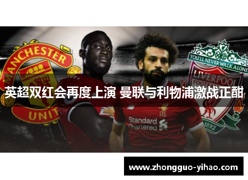 英超双红会再度上演 曼联与利物浦激战正酣