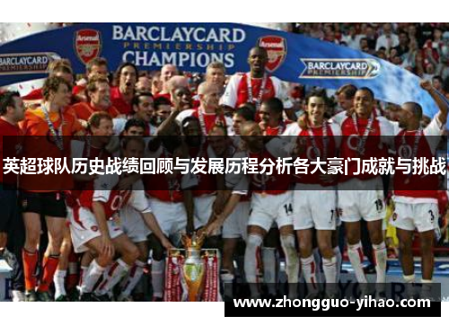 英超球队历史战绩回顾与发展历程分析各大豪门成就与挑战