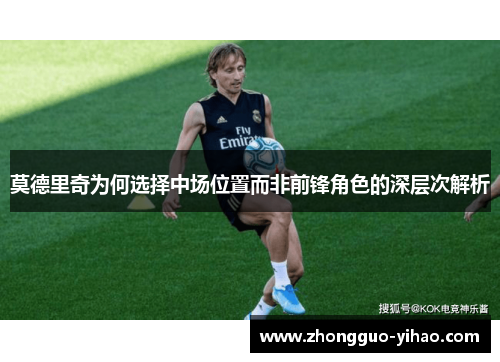 莫德里奇为何选择中场位置而非前锋角色的深层次解析