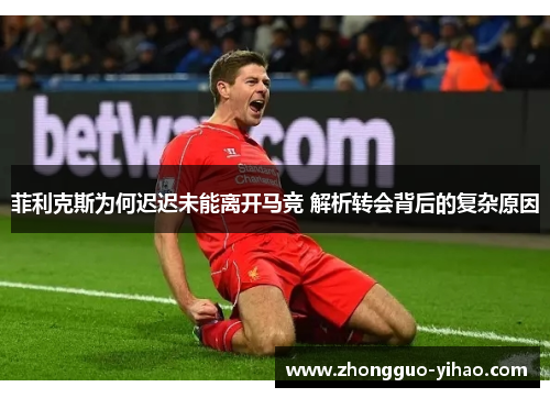 菲利克斯为何迟迟未能离开马竞 解析转会背后的复杂原因