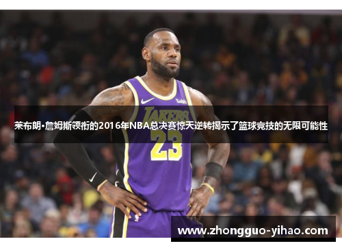 莱布朗·詹姆斯领衔的2016年NBA总决赛惊天逆转揭示了篮球竞技的无限可能性
