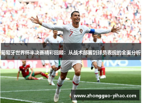 葡萄牙世界杯半决赛精彩回顾：从战术部署到球员表现的全面分析