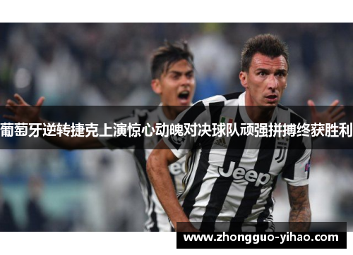 葡萄牙逆转捷克上演惊心动魄对决球队顽强拼搏终获胜利