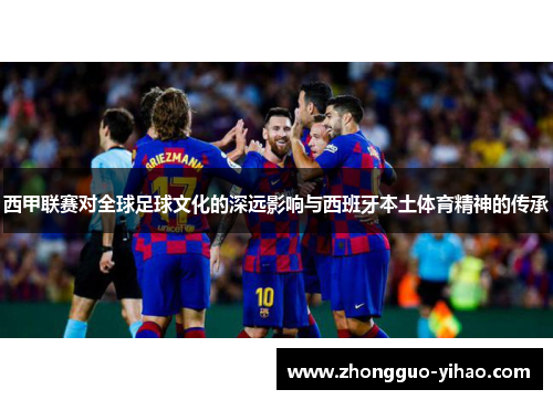 西甲联赛对全球足球文化的深远影响与西班牙本土体育精神的传承