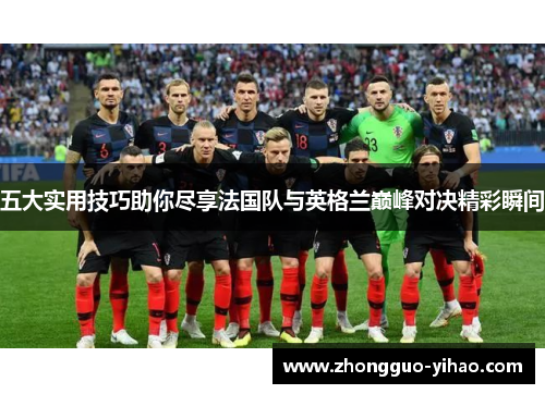 五大实用技巧助你尽享法国队与英格兰巅峰对决精彩瞬间