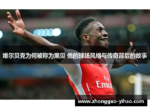 维尔贝克为何被称为黑贝 他的球场风格与传奇背后的故事