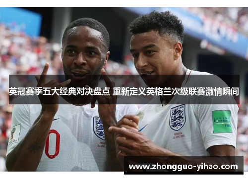 英冠赛季五大经典对决盘点 重新定义英格兰次级联赛激情瞬间