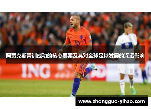 阿贾克斯青训成功的核心要素及其对全球足球发展的深远影响