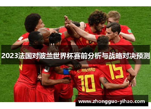 2023法国对波兰世界杯赛前分析与战略对决预测