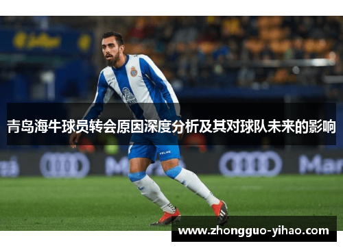 青岛海牛球员转会原因深度分析及其对球队未来的影响 青岛海牛球员转会原因深度分析及其对球队未来的影响