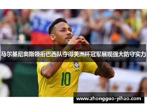 马尔基尼奥斯领衔巴西队夺得美洲杯冠军展现强大防守实力