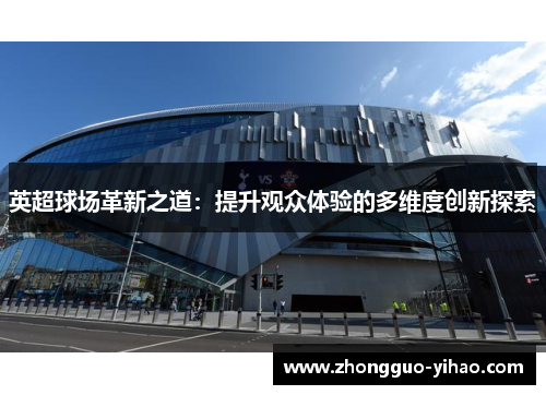 英超球场革新之道：提升观众体验的多维度创新探索