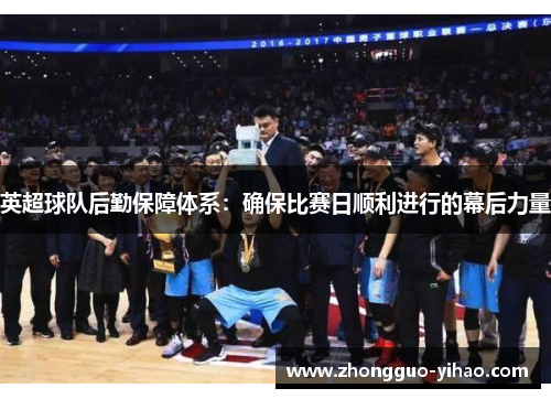 英超球队后勤保障体系：确保比赛日顺利进行的幕后力量