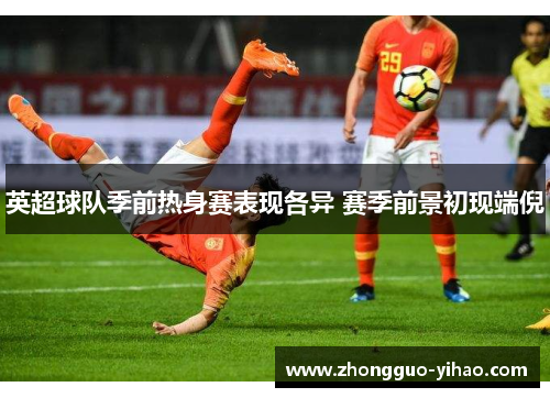 英超球队季前热身赛表现各异 赛季前景初现端倪