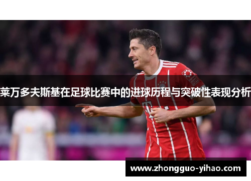 莱万多夫斯基在足球比赛中的进球历程与突破性表现分析