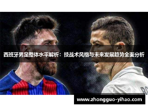 西班牙男足整体水平解析：技战术风格与未来发展趋势全面分析