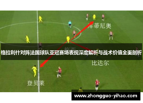 格拉利什对阵法国球队亚冠赛场表现深度解析与战术价值全面剖析