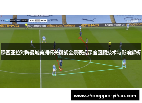 穆西亚拉对阵曼城美洲杯关键战全景表现深度回顾技术与影响解析 穆西亚拉对阵曼城美洲杯关键战全景表现深度回顾技术与影响解析