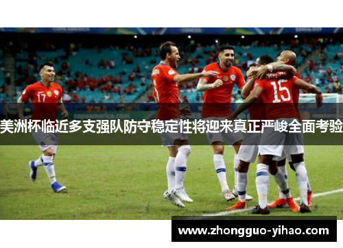 美洲杯临近多支强队防守稳定性将迎来真正严峻全面考验 美洲杯临近多支强队防守稳定性将迎来真正严峻全面考验