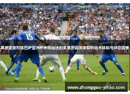 莫德里奇对阵巴萨亚洲杯表现低迷的多重原因深度解析战术体能与状态因素