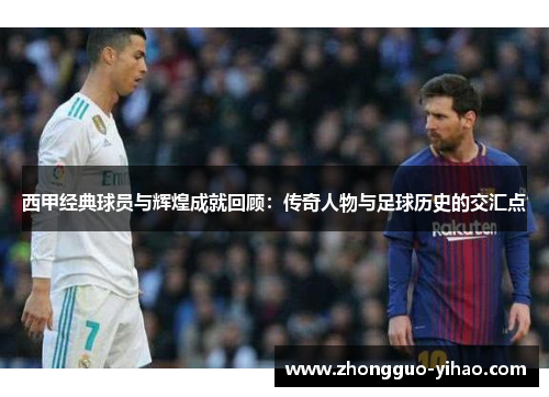 西甲经典球员与辉煌成就回顾：传奇人物与足球历史的交汇点