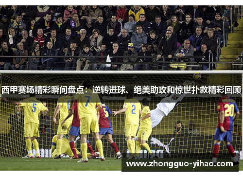 西甲赛场精彩瞬间盘点：逆转进球、绝美助攻和惊世扑救精彩回顾