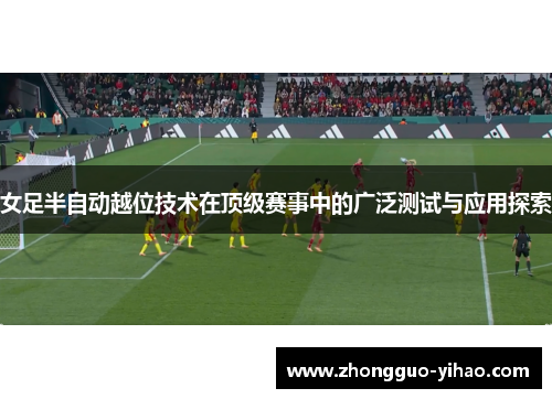 女足半自动越位技术在顶级赛事中的广泛测试与应用探索