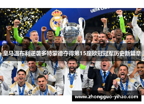 皇马温布利逆袭多特蒙德夺得第15座欧冠冠军历史新篇章