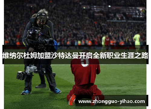 维纳尔杜姆加盟沙特达曼开启全新职业生涯之路