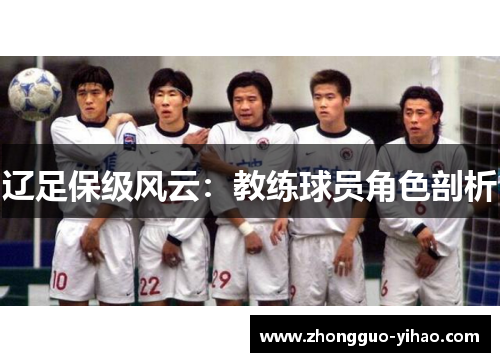 辽足保级风云：教练球员角色剖析