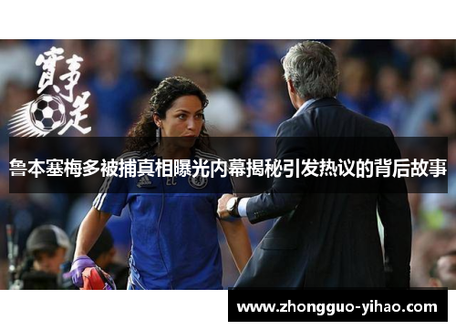 鲁本塞梅多被捕真相曝光内幕揭秘引发热议的背后故事