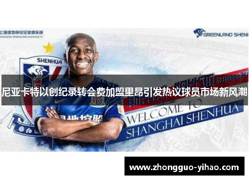 尼亚卡特以创纪录转会费加盟里昂引发热议球员市场新风潮 尼亚卡特以创纪录转会费加盟里昂引发热议球员市场新风潮