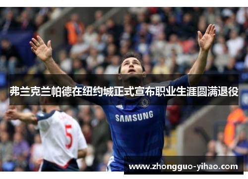 弗兰克兰帕德在纽约城正式宣布职业生涯圆满退役 弗兰克兰帕德在纽约城正式宣布职业生涯圆满退役